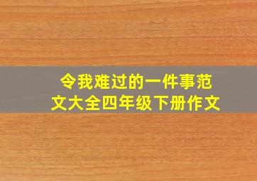 令我难过的一件事范文大全四年级下册作文