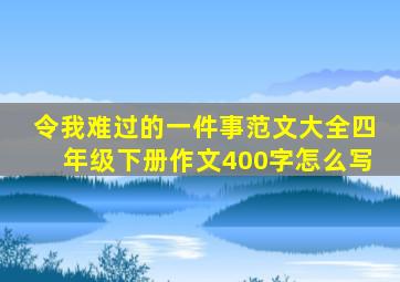 令我难过的一件事范文大全四年级下册作文400字怎么写