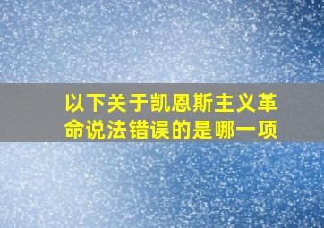 以下关于凯恩斯主义革命说法错误的是哪一项