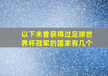 以下未曾获得过足球世界杯冠军的国家有几个