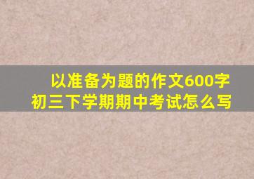 以准备为题的作文600字初三下学期期中考试怎么写