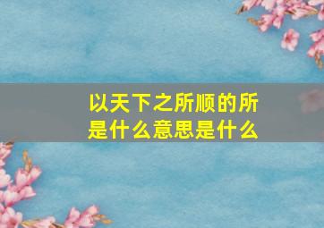 以天下之所顺的所是什么意思是什么