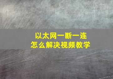 以太网一断一连怎么解决视频教学