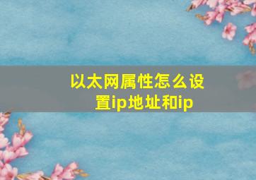 以太网属性怎么设置ip地址和ip