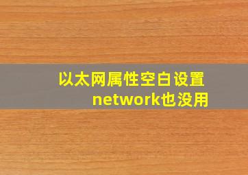 以太网属性空白设置network也没用