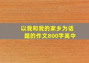 以我和我的家乡为话题的作文800字高中