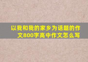 以我和我的家乡为话题的作文800字高中作文怎么写