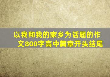 以我和我的家乡为话题的作文800字高中篇章开头结尾