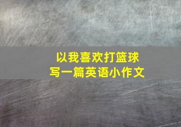 以我喜欢打篮球写一篇英语小作文