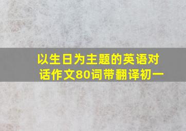 以生日为主题的英语对话作文80词带翻译初一