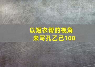 以短衣帮的视角来写孔乙己100