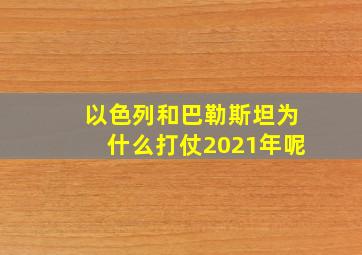 以色列和巴勒斯坦为什么打仗2021年呢