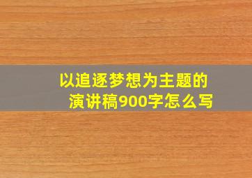 以追逐梦想为主题的演讲稿900字怎么写