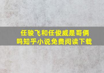 任骏飞和任俊威是哥俩吗知乎小说免费阅读下载