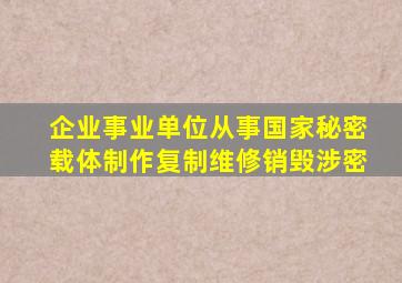 企业事业单位从事国家秘密载体制作复制维修销毁涉密