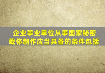 企业事业单位从事国家秘密载体制作应当具备的条件包括