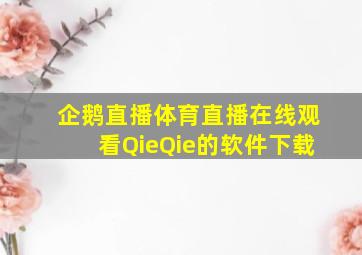 企鹅直播体育直播在线观看QieQie的软件下载