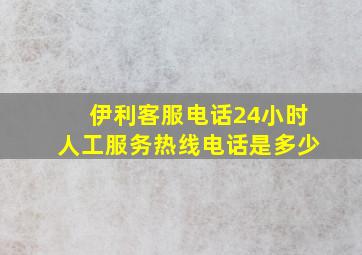 伊利客服电话24小时人工服务热线电话是多少