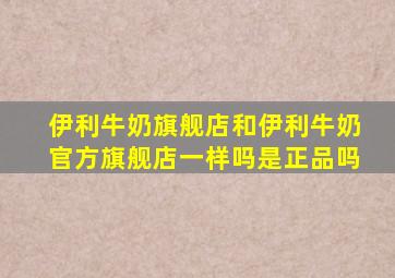 伊利牛奶旗舰店和伊利牛奶官方旗舰店一样吗是正品吗