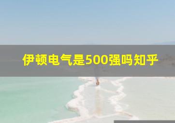 伊顿电气是500强吗知乎