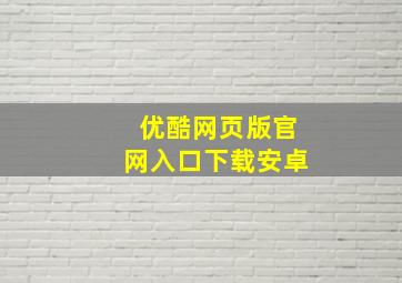 优酷网页版官网入口下载安卓