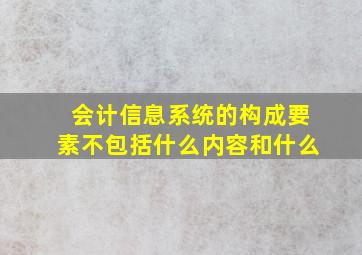 会计信息系统的构成要素不包括什么内容和什么