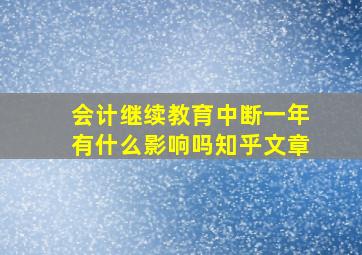 会计继续教育中断一年有什么影响吗知乎文章