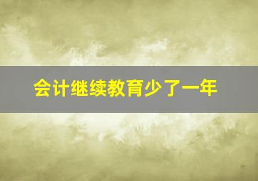 会计继续教育少了一年