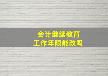 会计继续教育工作年限能改吗