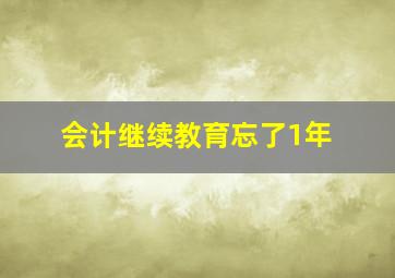 会计继续教育忘了1年