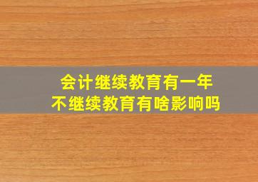 会计继续教育有一年不继续教育有啥影响吗