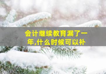 会计继续教育漏了一年,什么时候可以补