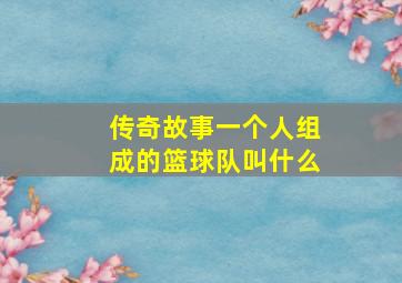 传奇故事一个人组成的篮球队叫什么