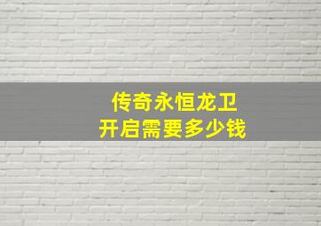 传奇永恒龙卫开启需要多少钱