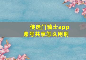 传送门骑士app账号共享怎么用啊