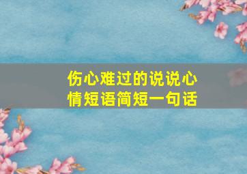 伤心难过的说说心情短语简短一句话