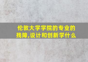 伦敦大学学院的专业的残障,设计和创新学什么