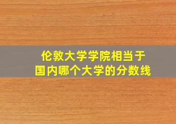 伦敦大学学院相当于国内哪个大学的分数线