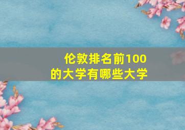 伦敦排名前100的大学有哪些大学