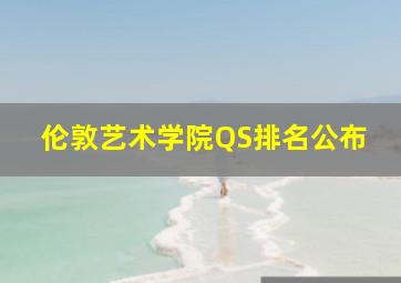 伦敦艺术学院QS排名公布