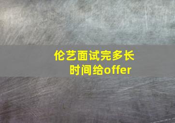 伦艺面试完多长时间给offer