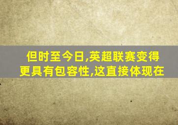 但时至今日,英超联赛变得更具有包容性,这直接体现在