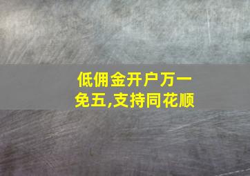 低佣金开户万一免五,支持同花顺