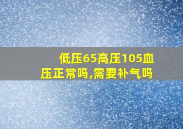 低压65高压105血压正常吗,需要补气吗