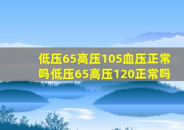 低压65高压105血压正常吗低压65高压120正常吗