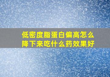 低密度脂蛋白偏高怎么降下来吃什么药效果好