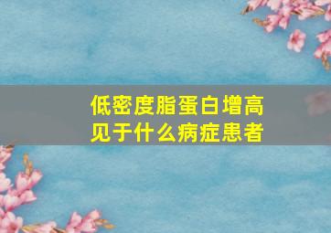 低密度脂蛋白增高见于什么病症患者