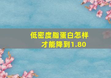 低密度脂蛋白怎样才能降到1.80