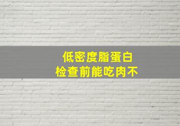 低密度脂蛋白检查前能吃肉不