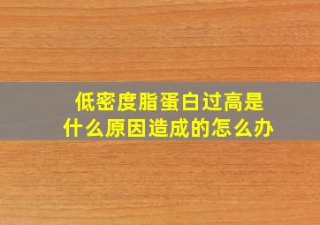 低密度脂蛋白过高是什么原因造成的怎么办